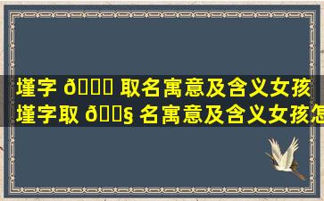 墐字 🐕 取名寓意及含义女孩（墐字取 🐧 名寓意及含义女孩怎么取）